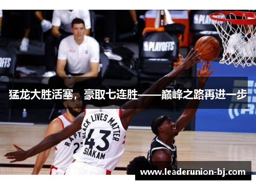 猛龙大胜活塞，豪取七连胜——巅峰之路再进一步