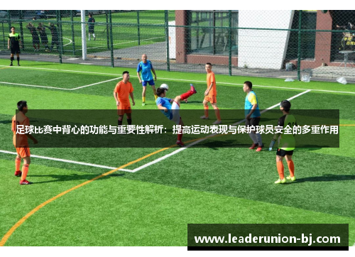 足球比赛中背心的功能与重要性解析：提高运动表现与保护球员安全的多重作用