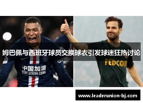 姆巴佩与西班牙球员交换球衣引发球迷狂热讨论