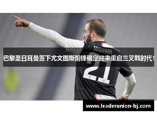 巴黎圣日耳曼签下尤文图斯前锋确定迎来重启三叉戟时代！