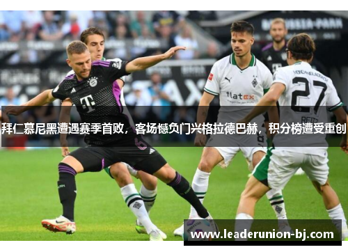 拜仁慕尼黑遭遇赛季首败，客场憾负门兴格拉德巴赫，积分榜遭受重创