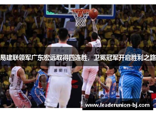 易建联领军广东宏远取得四连胜，卫冕冠军开启胜利之路