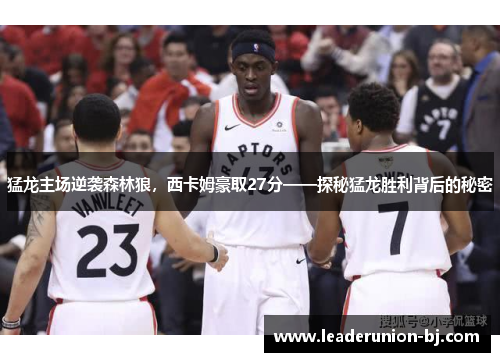 猛龙主场逆袭森林狼，西卡姆豪取27分——探秘猛龙胜利背后的秘密