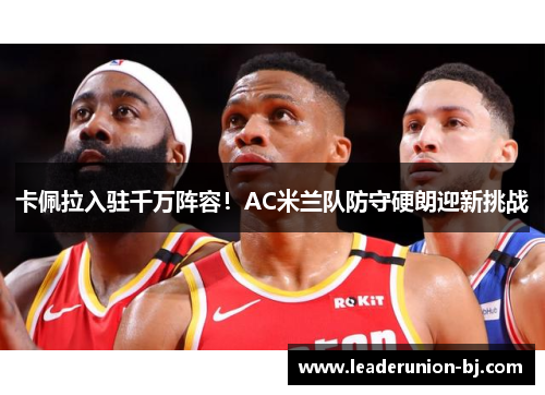 卡佩拉入驻千万阵容！AC米兰队防守硬朗迎新挑战