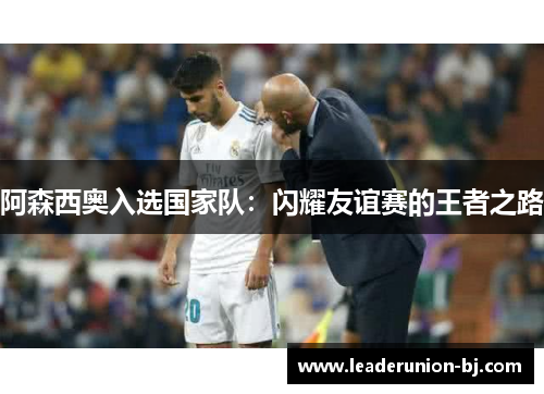 阿森西奥入选国家队：闪耀友谊赛的王者之路