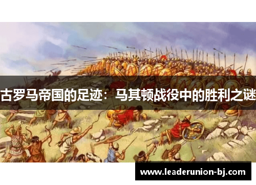 古罗马帝国的足迹：马其顿战役中的胜利之谜