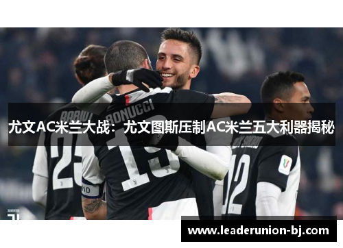 尤文AC米兰大战：尤文图斯压制AC米兰五大利器揭秘