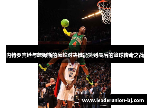 内特罗宾逊与詹姆斯的巅峰对决谁能笑到最后的篮球传奇之战