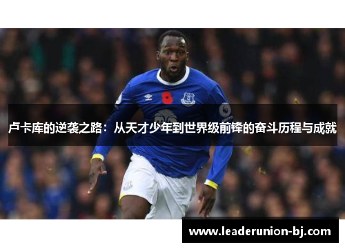 卢卡库的逆袭之路：从天才少年到世界级前锋的奋斗历程与成就