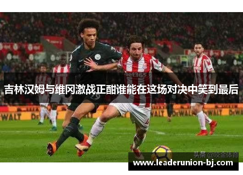 吉林汉姆与维冈激战正酣谁能在这场对决中笑到最后