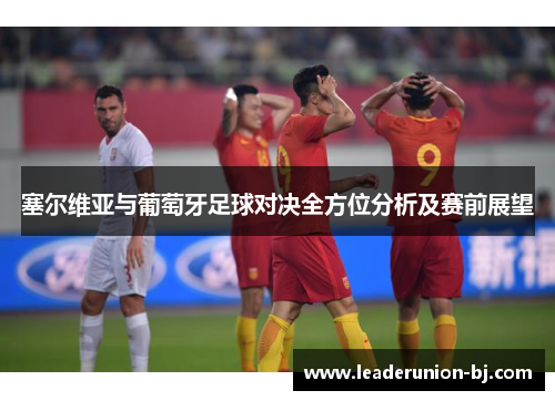 塞尔维亚与葡萄牙足球对决全方位分析及赛前展望