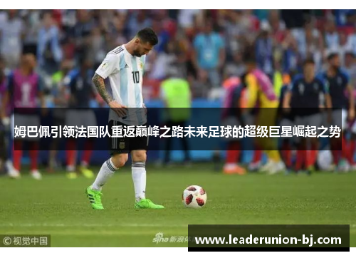 姆巴佩引领法国队重返巅峰之路未来足球的超级巨星崛起之势