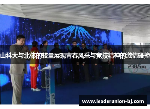 山科大与北体的较量展现青春风采与竞技精神的激情碰撞