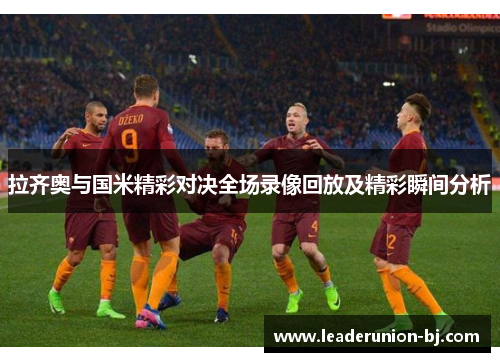拉齐奥与国米精彩对决全场录像回放及精彩瞬间分析