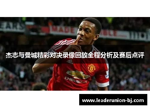 杰志与曼城精彩对决录像回放全程分析及赛后点评