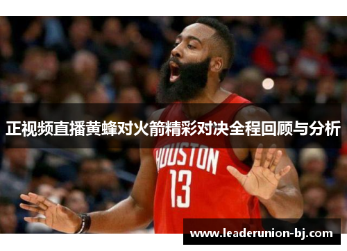 正视频直播黄蜂对火箭精彩对决全程回顾与分析