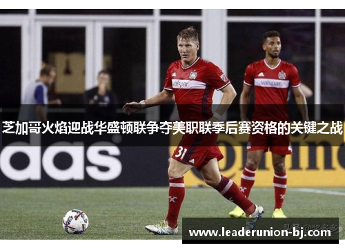 芝加哥火焰迎战华盛顿联争夺美职联季后赛资格的关键之战