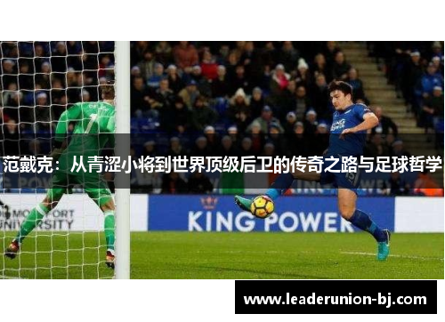 范戴克：从青涩小将到世界顶级后卫的传奇之路与足球哲学