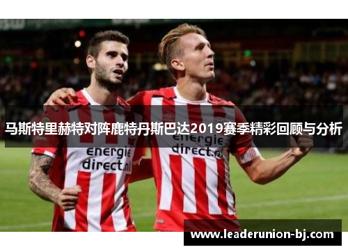 马斯特里赫特对阵鹿特丹斯巴达2019赛季精彩回顾与分析