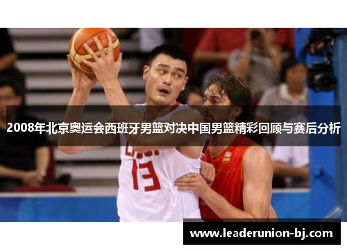 2008年北京奥运会西班牙男篮对决中国男篮精彩回顾与赛后分析