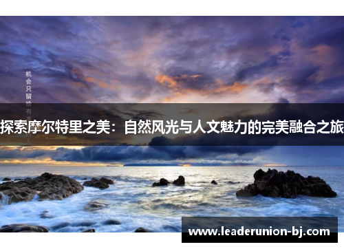 探索摩尔特里之美：自然风光与人文魅力的完美融合之旅