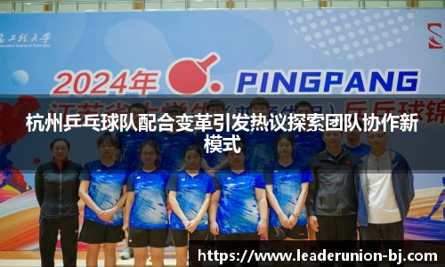 杭州乒乓球队配合变革引发热议探索团队协作新模式