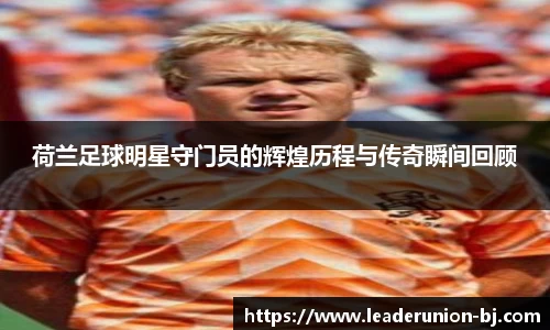 荷兰足球明星守门员的辉煌历程与传奇瞬间回顾