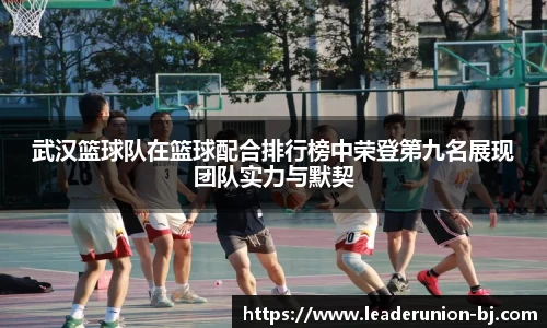 武汉篮球队在篮球配合排行榜中荣登第九名展现团队实力与默契